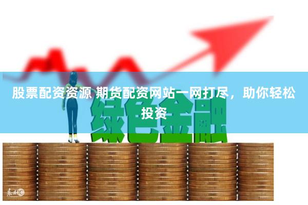 股票配资资源 期货配资网站一网打尽，助你轻松投资