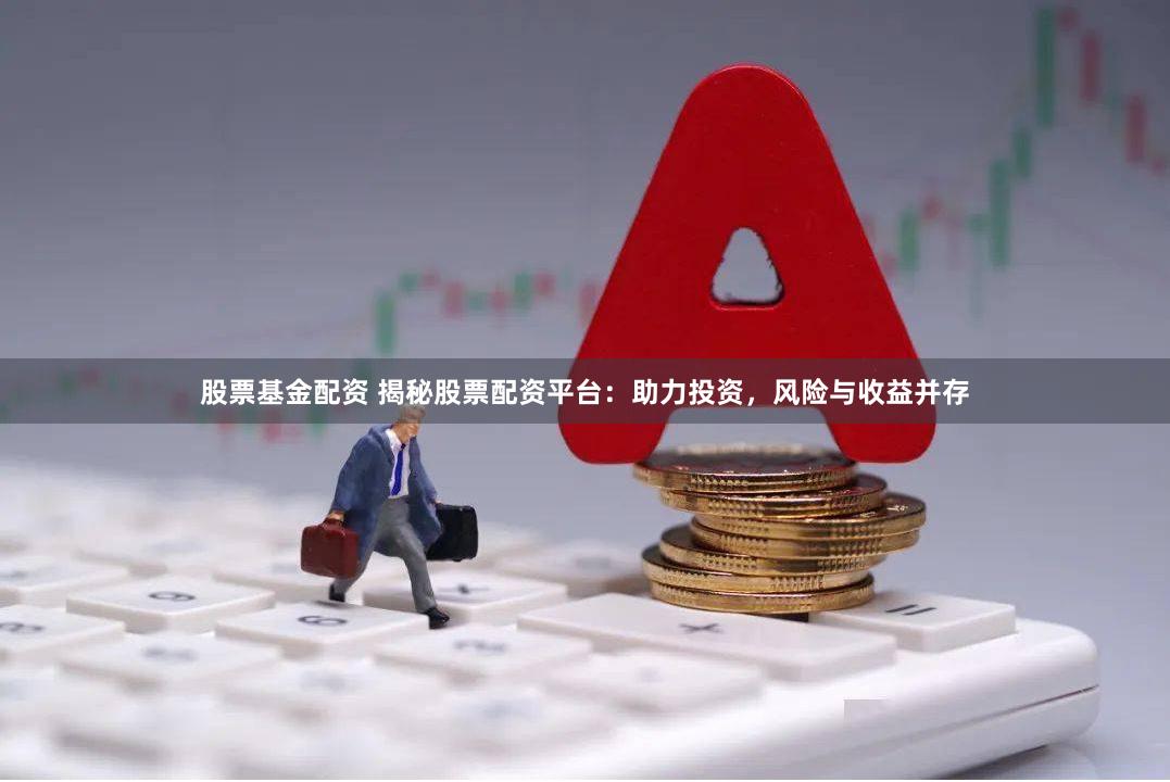 股票基金配资 揭秘股票配资平台：助力投资，风险与收益并存