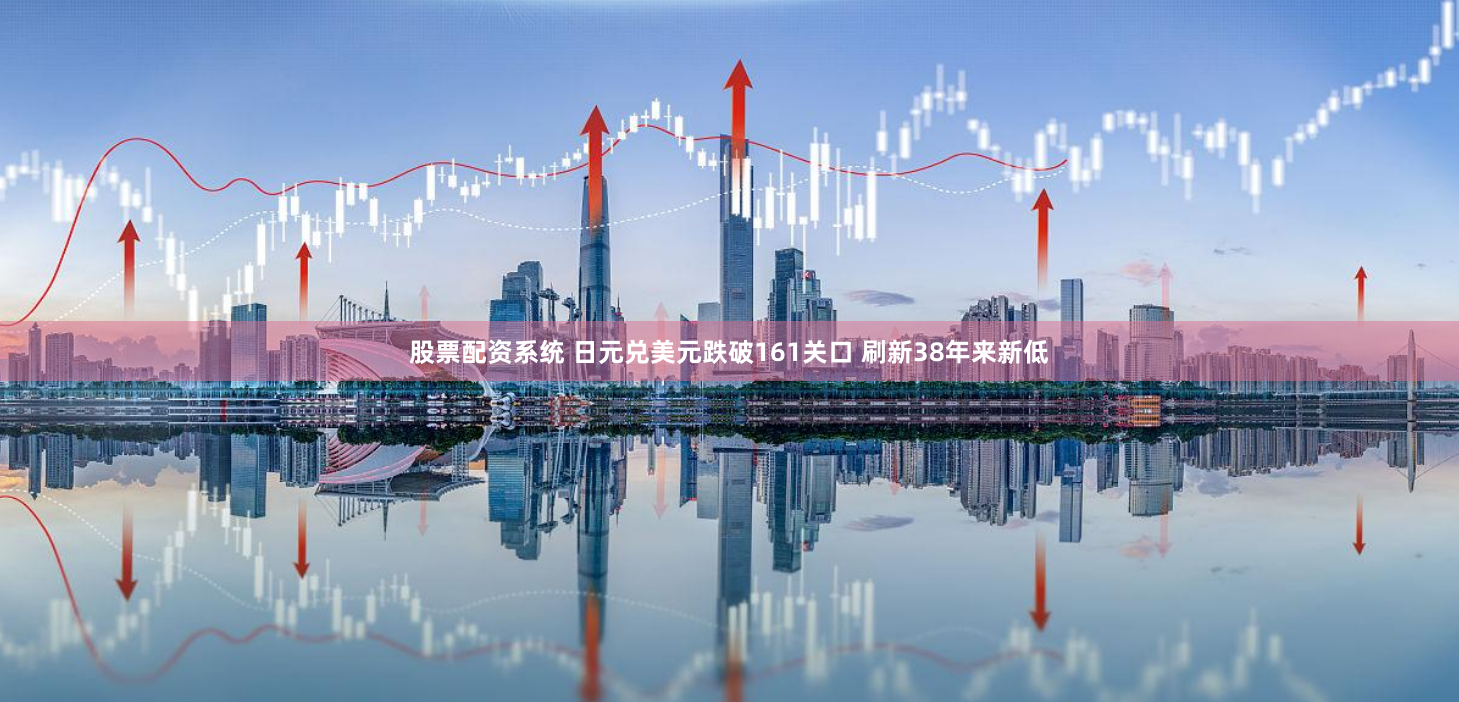 股票配资系统 日元兑美元跌破161关口 刷新38年来新低
