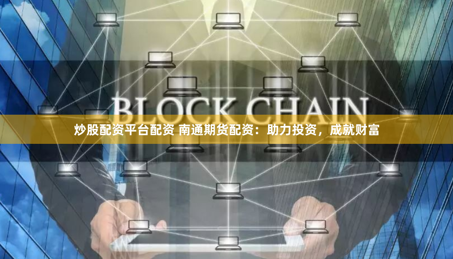 炒股配资平台配资 南通期货配资：助力投资，成就财富