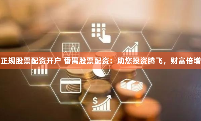 正规股票配资开户 番禺股票配资：助您投资腾飞，财富倍增