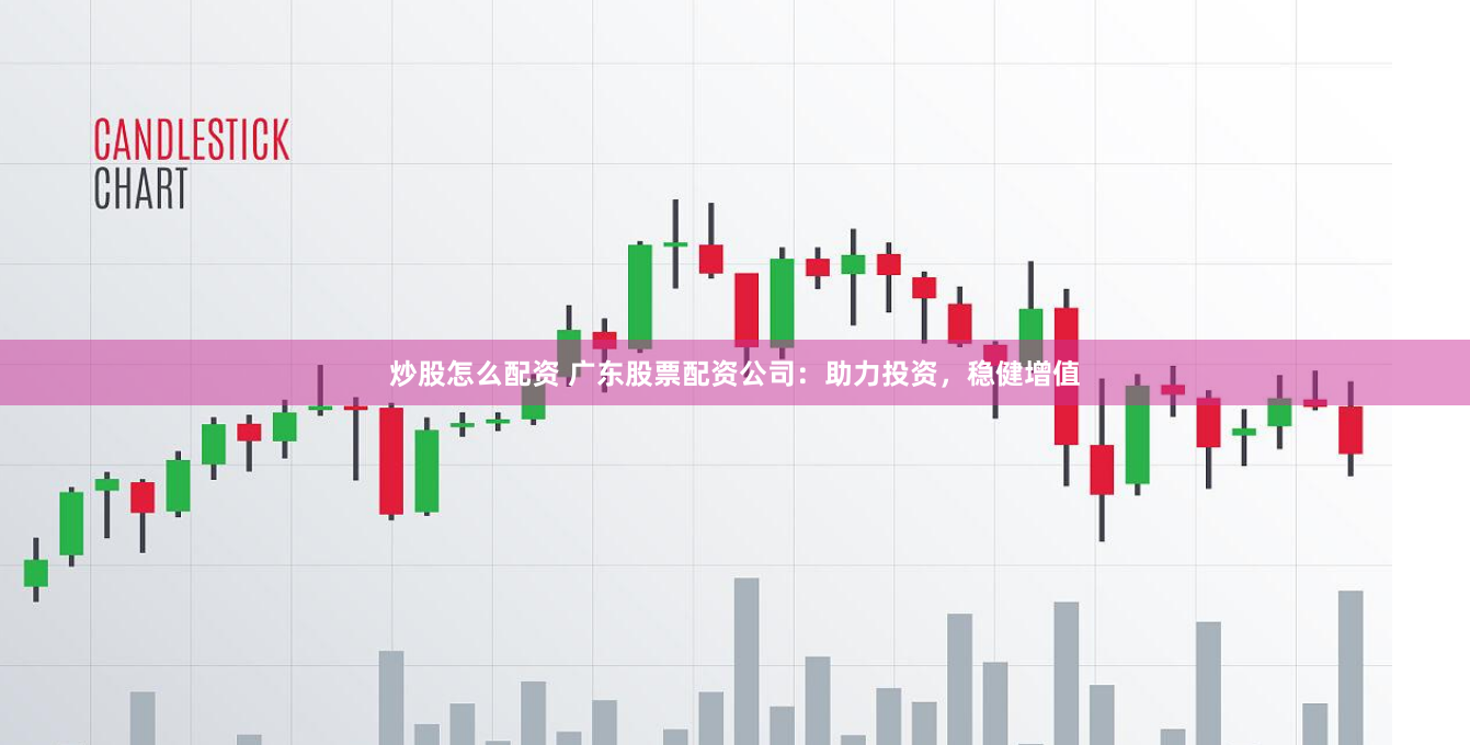 炒股怎么配资 广东股票配资公司：助力投资，稳健增值