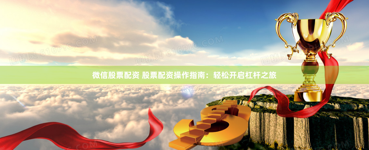 微信股票配资 股票配资操作指南：轻松开启杠杆之旅