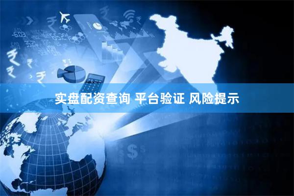 实盘配资查询 平台验证 风险提示