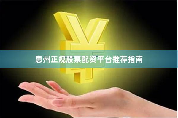 惠州正规股票配资平台推荐指南