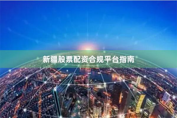 新疆股票配资合规平台指南