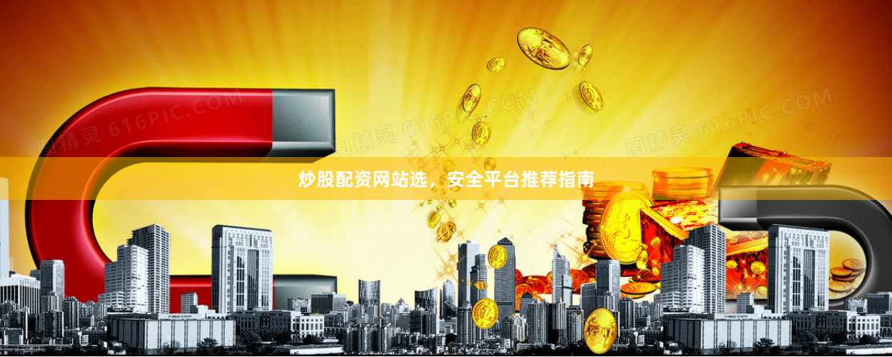 炒股配资网站选，安全平台推荐指南