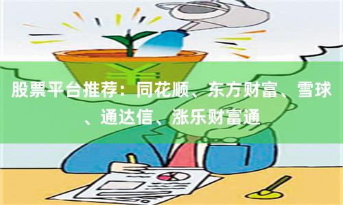 股票平台推荐：同花顺、东方财富、雪球、通达信、涨乐财富通