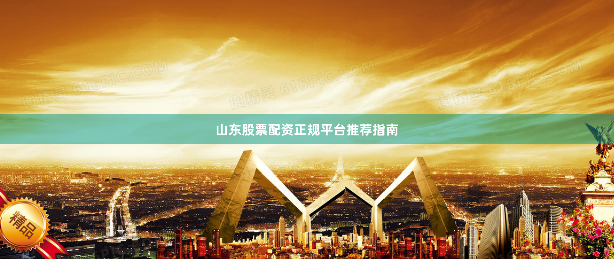 山东股票配资正规平台推荐指南